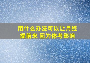 用什么办法可以让月经提前来 因为体考影响